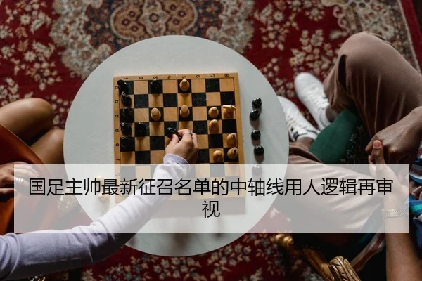 国足主帅最新征召名单的中轴线用人逻辑再审视